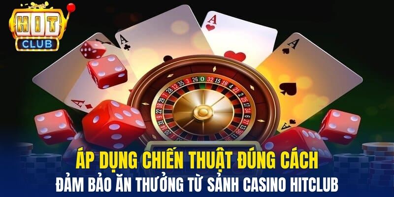 Áp dụng chiến thuật đúng cách đảm bảo ăn thưởng từ sảnh casino Hitclub&nbsp;