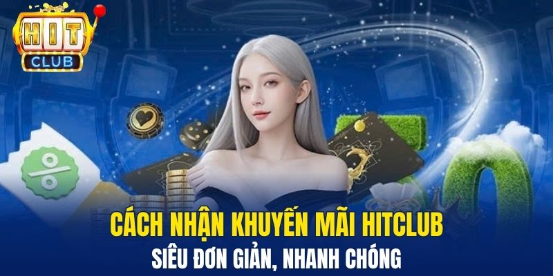 Cách nhận khuyến mãi HitClub siêu đơn giản, nhanh chóng&nbsp;