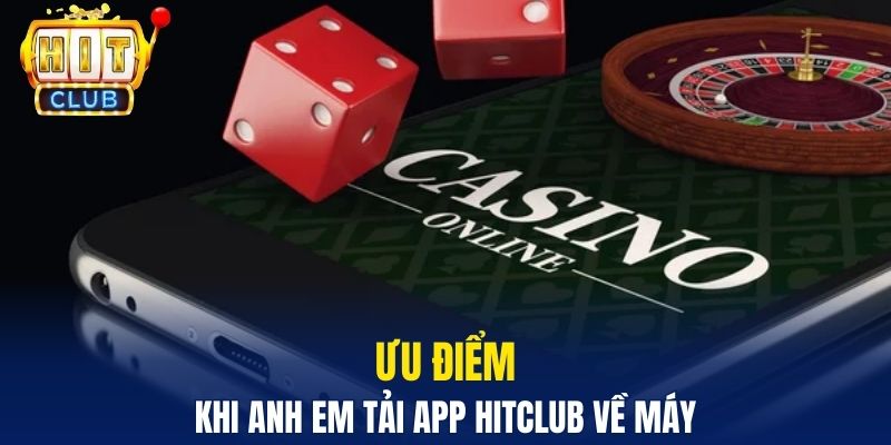 Hướng Dẫn Tải App Hitclub Nhanh Chóng Cho Người Mới Ưu điểm khi anh em tải app Hitclub về máy